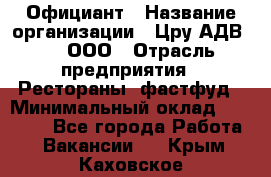 Официант › Название организации ­ Цру АДВ777, ООО › Отрасль предприятия ­ Рестораны, фастфуд › Минимальный оклад ­ 30 000 - Все города Работа » Вакансии   . Крым,Каховское